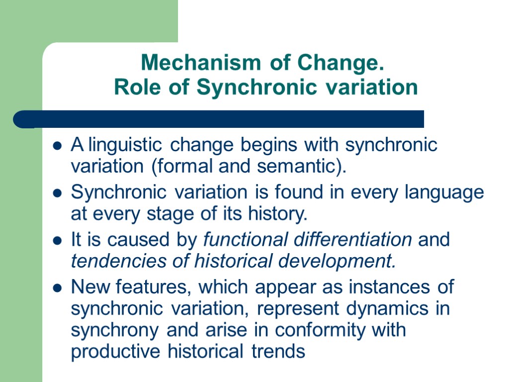 Mechanism of Change. Role of Synchronic variation A linguistic change begins with synchronic variation